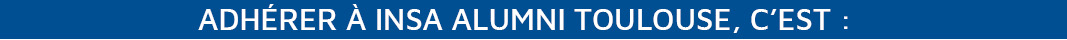 Adhérer à INSA ALUMNI TOULOUSE, c'est : Adhérer à INSA ALUMNI TOULOUSE, c'est :
